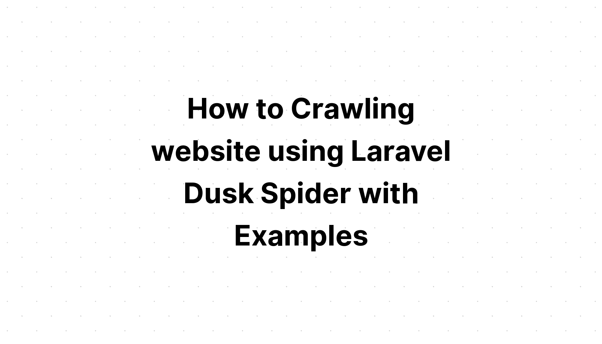 Cara Crawling Website Menggunakan Laravel Dusk Spider Beserta Contohnya